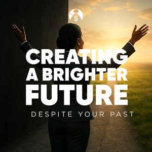 Creating A Brighter Future Despite Your Past